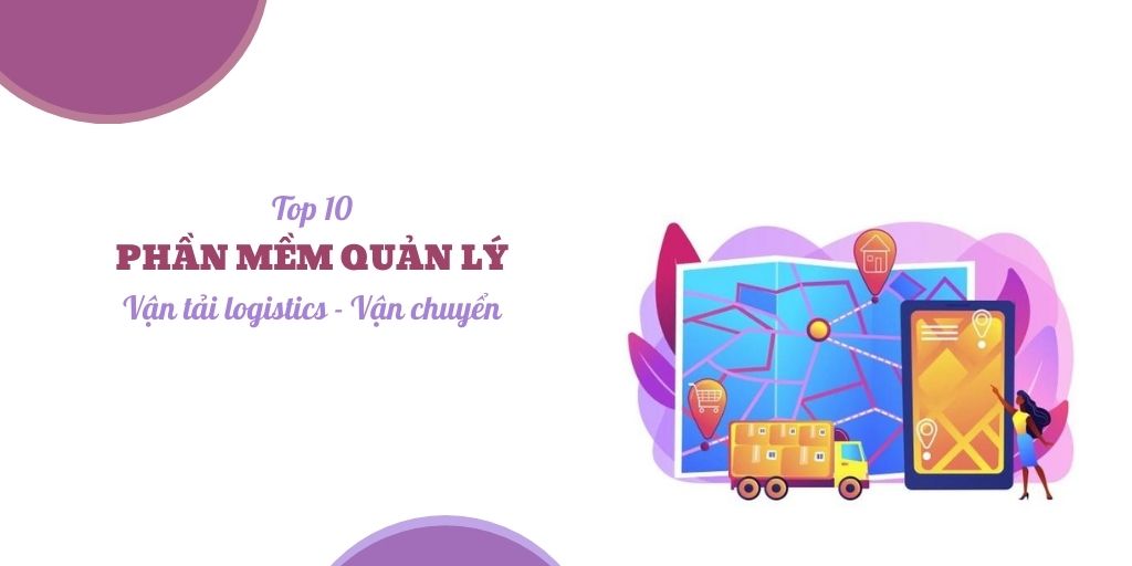 Top 10 phần mềm quản lý vận tải logistics - vận chuyển phổ biến