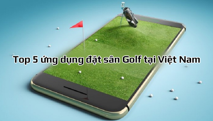 Top 5 ứng dụng đặt sân Golf tại Việt Nam tốt nhất